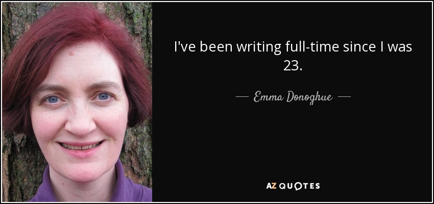 I've been writing full-time since I was 23. - Emma Donoghue