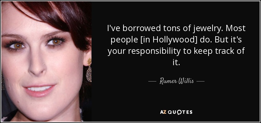 I've borrowed tons of jewelry. Most people [in Hollywood] do. But it's your responsibility to keep track of it. - Rumer Willis