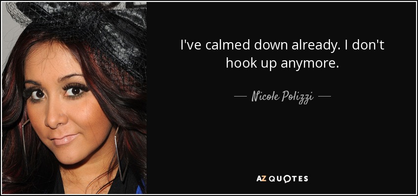 I've calmed down already. I don't hook up anymore. - Nicole Polizzi