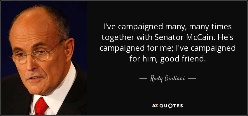 I've campaigned many, many times together with Senator McCain. He's campaigned for me; I've campaigned for him, good friend. - Rudy Giuliani