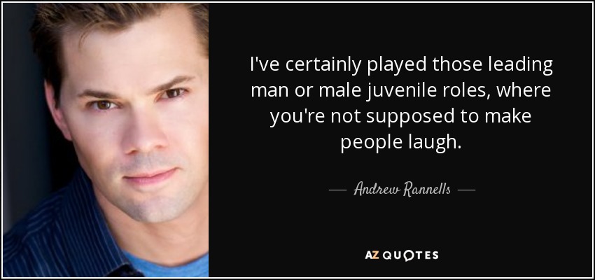 I've certainly played those leading man or male juvenile roles, where you're not supposed to make people laugh. - Andrew Rannells