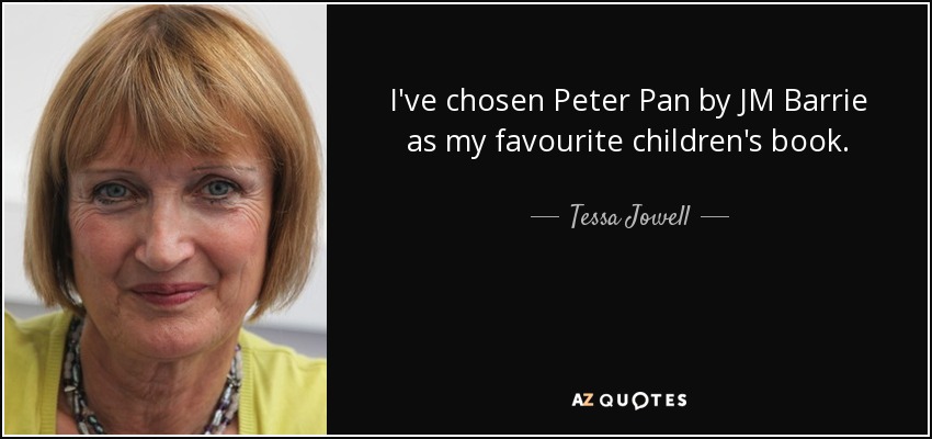 I've chosen Peter Pan by JM Barrie as my favourite children's book. - Tessa Jowell
