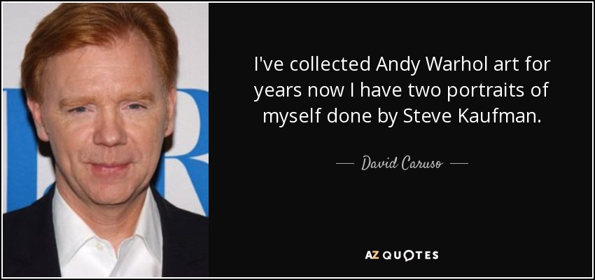 I've collected Andy Warhol art for years now I have two portraits of myself done by Steve Kaufman. - David Caruso