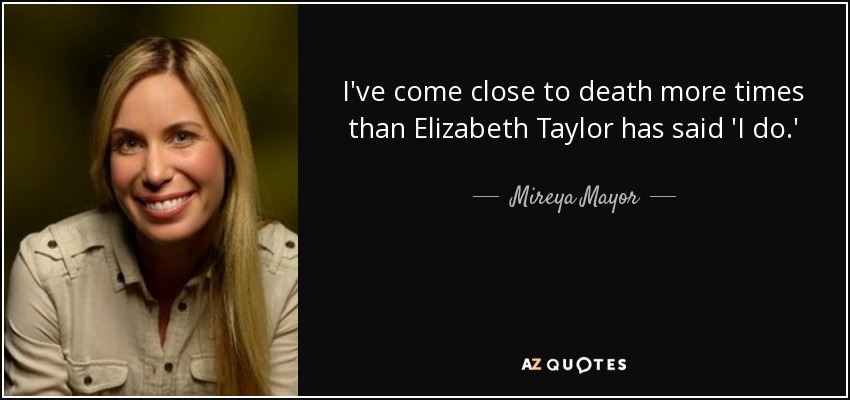 Mireya Mayor quote: I've come close to death more times than
