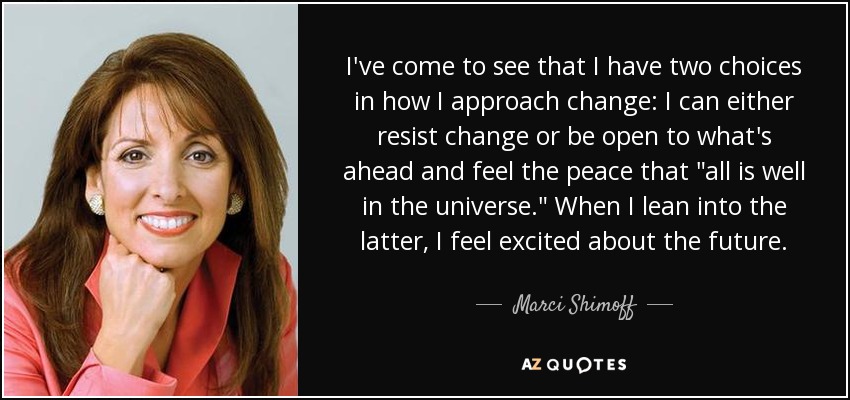 I've come to see that I have two choices in how I approach change: I can either resist change or be open to what's ahead and feel the peace that 