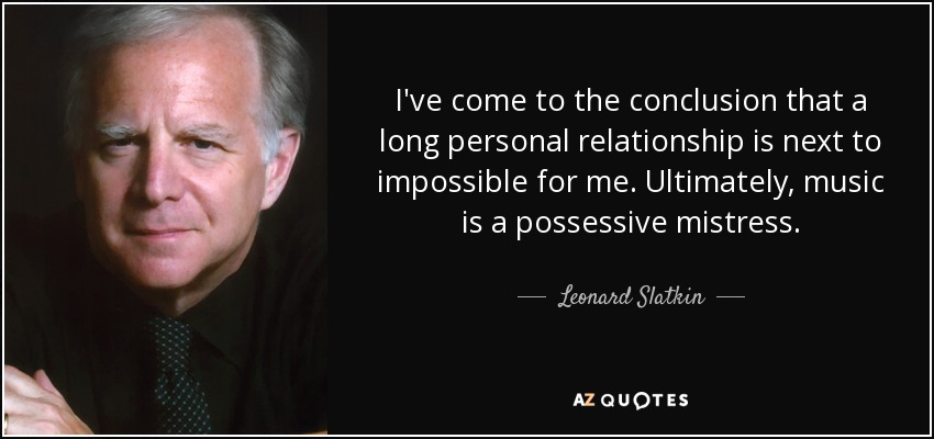 I've come to the conclusion that a long personal relationship is next to impossible for me. Ultimately, music is a possessive mistress. - Leonard Slatkin