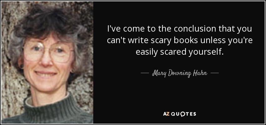 I've come to the conclusion that you can't write scary books unless you're easily scared yourself. - Mary Downing Hahn