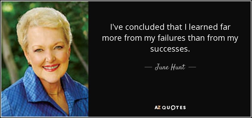 I've concluded that I learned far more from my failures than from my successes. - June Hunt