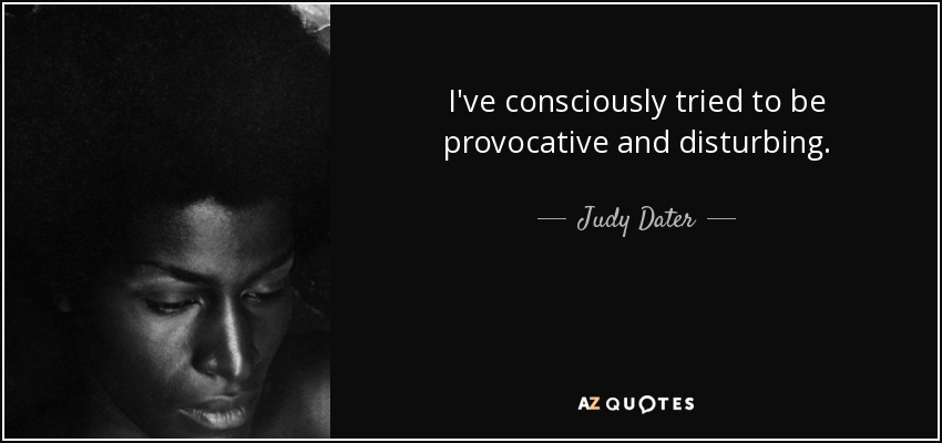 I've consciously tried to be provocative and disturbing. - Judy Dater