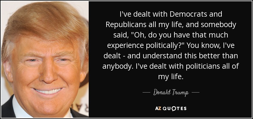 I've dealt with Democrats and Republicans all my life, and somebody said, 