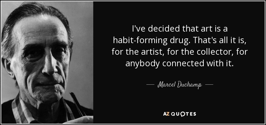 I've decided that art is a habit-forming drug. That's all it is, for the artist, for the collector, for anybody connected with it. - Marcel Duchamp