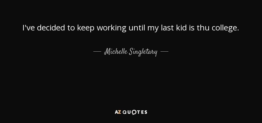 I've decided to keep working until my last kid is thu college. - Michelle Singletary