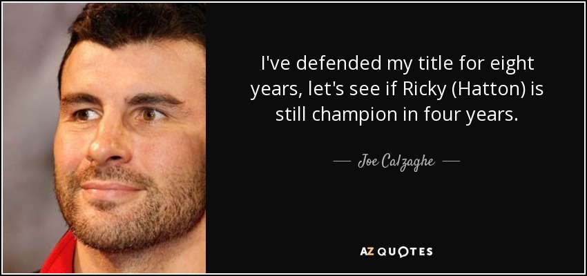 I've defended my title for eight years, let's see if Ricky (Hatton) is still champion in four years. - Joe Calzaghe