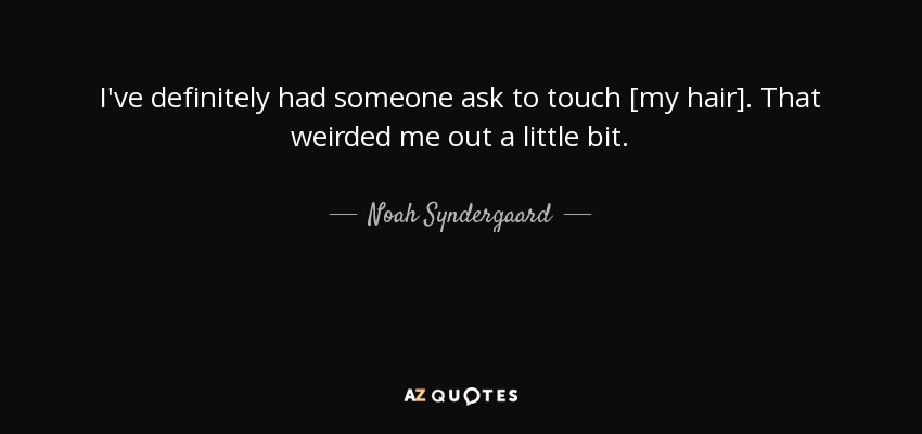 I've definitely had someone ask to touch [my hair] . That weirded me out a little bit. - Noah Syndergaard
