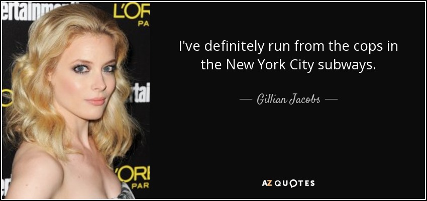 I've definitely run from the cops in the New York City subways. - Gillian Jacobs