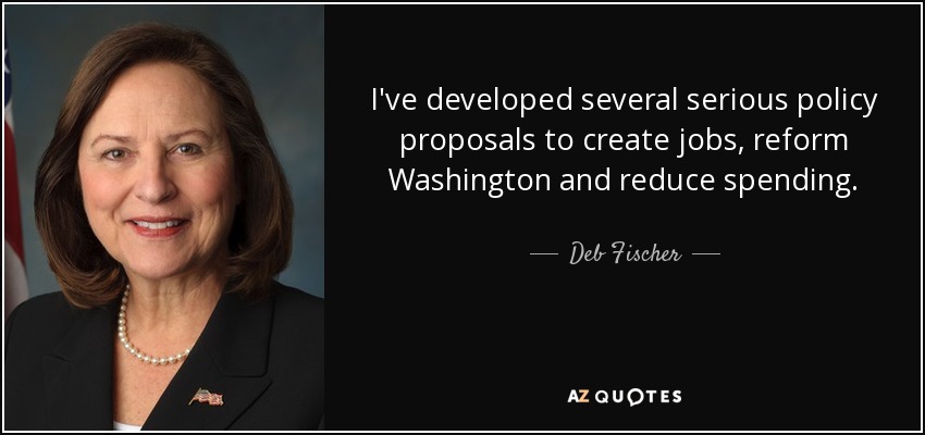 I've developed several serious policy proposals to create jobs, reform Washington and reduce spending. - Deb Fischer