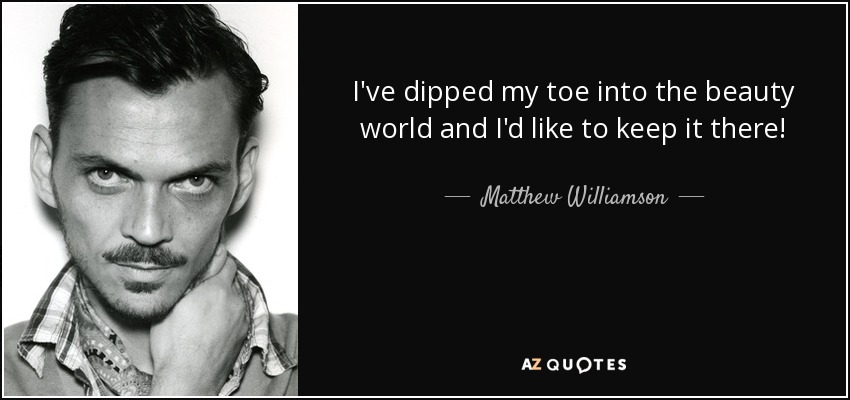 I've dipped my toe into the beauty world and I'd like to keep it there! - Matthew Williamson