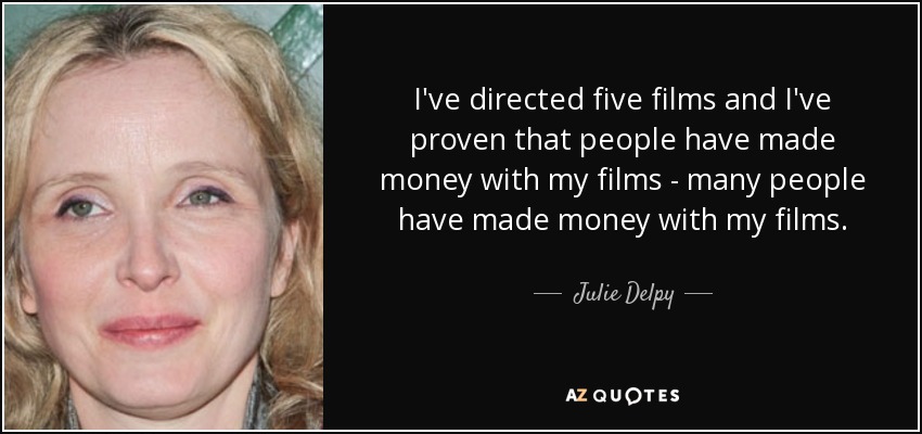 I've directed five films and I've proven that people have made money with my films - many people have made money with my films. - Julie Delpy