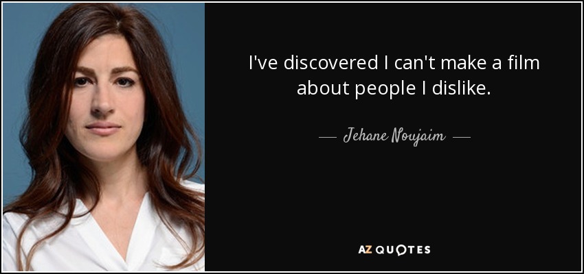 I've discovered I can't make a film about people I dislike. - Jehane Noujaim