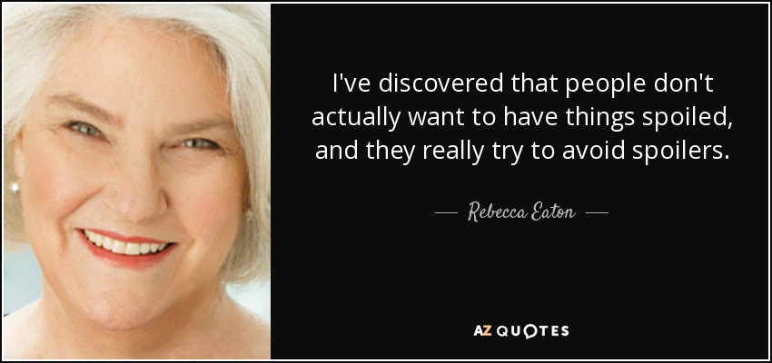 I've discovered that people don't actually want to have things spoiled, and they really try to avoid spoilers. - Rebecca Eaton
