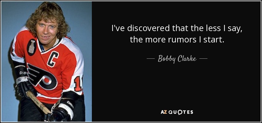 I've discovered that the less I say, the more rumors I start. - Bobby Clarke