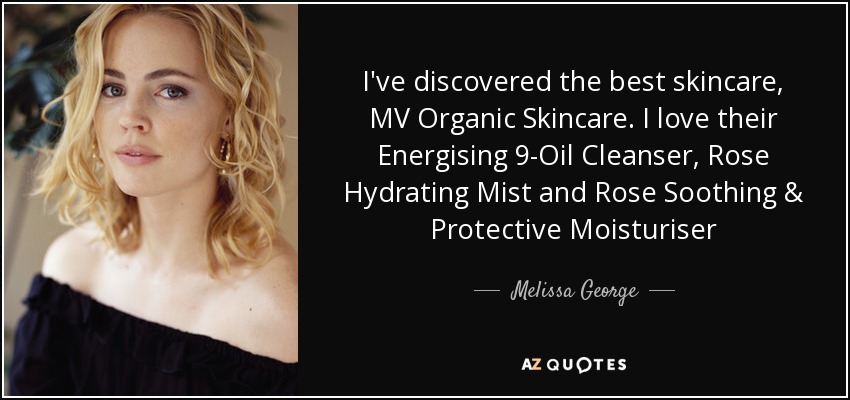 I've discovered the best skincare, MV Organic Skincare. I love their Energising 9-Oil Cleanser, Rose Hydrating Mist and Rose Soothing & Protective Moisturiser - Melissa George