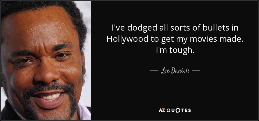 I've dodged all sorts of bullets in Hollywood to get my movies made. I'm tough. - Lee Daniels
