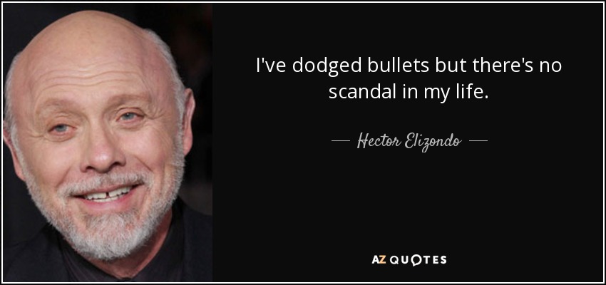 I've dodged bullets but there's no scandal in my life. - Hector Elizondo