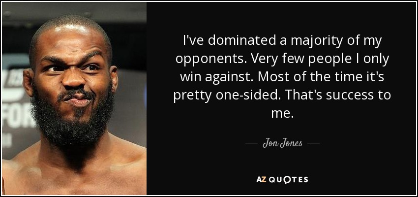 I've dominated a majority of my opponents. Very few people I only win against. Most of the time it's pretty one-sided. That's success to me. - Jon Jones
