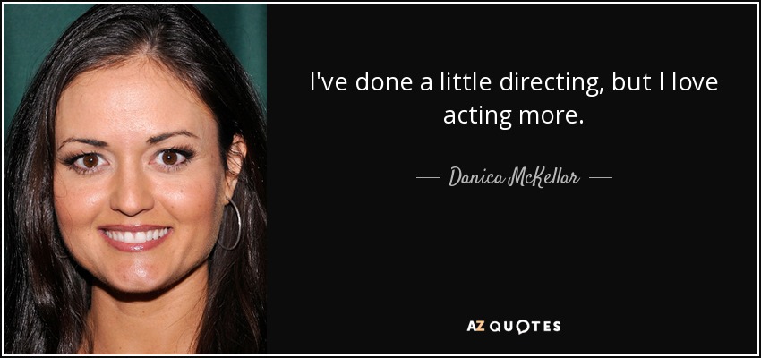 I've done a little directing, but I love acting more. - Danica McKellar