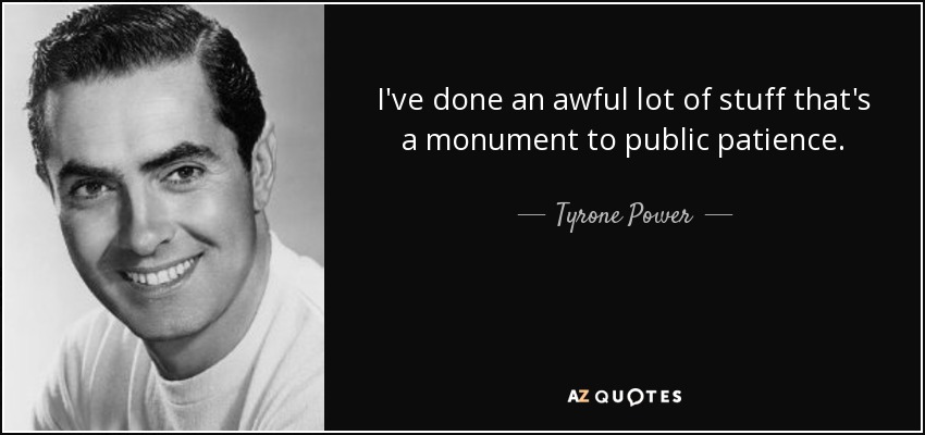 I've done an awful lot of stuff that's a monument to public patience. - Tyrone Power