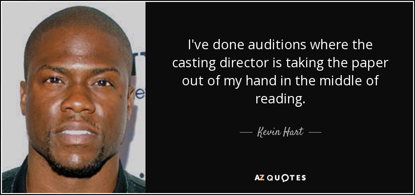 I've done auditions where the casting director is taking the paper out of my hand in the middle of reading. - Kevin Hart