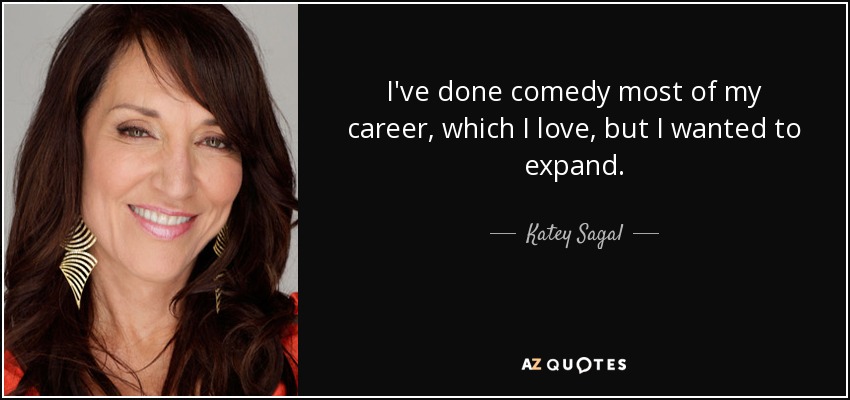 I've done comedy most of my career, which I love, but I wanted to expand. - Katey Sagal