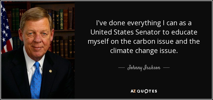 I've done everything I can as a United States Senator to educate myself on the carbon issue and the climate change issue. - Johnny Isakson
