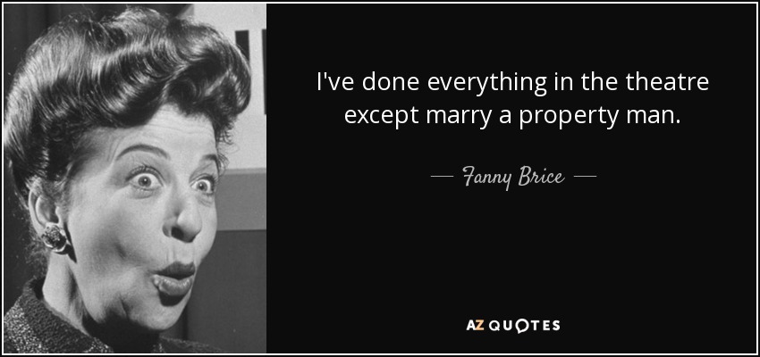 I've done everything in the theatre except marry a property man. - Fanny Brice