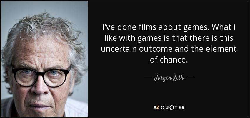 I've done films about games. What I like with games is that there is this uncertain outcome and the element of chance. - Jørgen Leth
