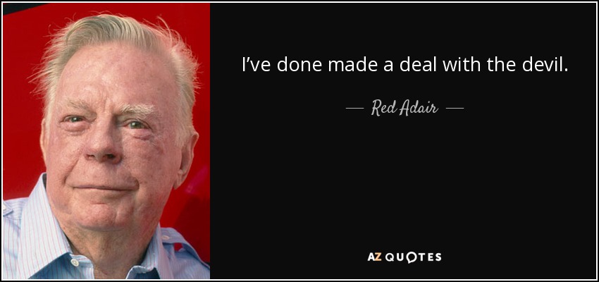 I’ve done made a deal with the devil. - Red Adair