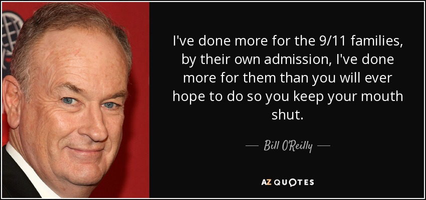 I've done more for the 9/11 families, by their own admission, I've done more for them than you will ever hope to do so you keep your mouth shut. - Bill O'Reilly