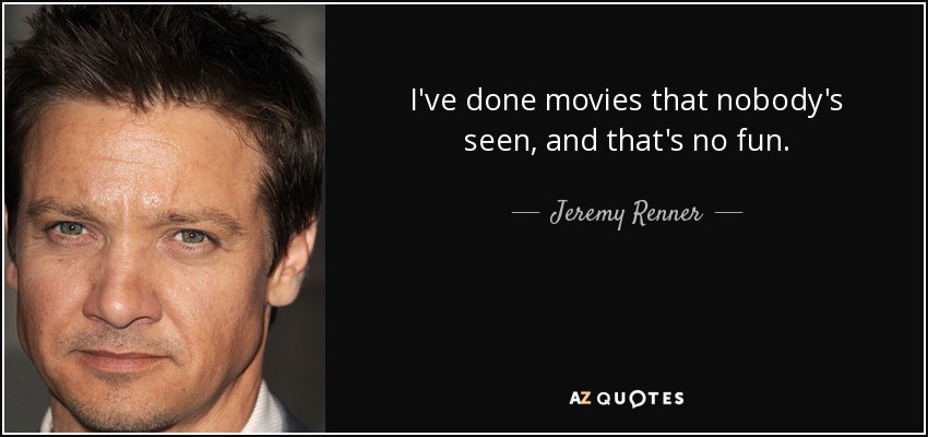 I've done movies that nobody's seen, and that's no fun. - Jeremy Renner