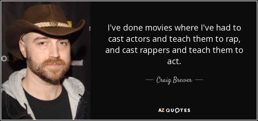 I've done movies where I've had to cast actors and teach them to rap, and cast rappers and teach them to act. - Craig Brewer