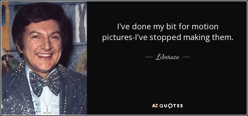 I've done my bit for motion pictures-I've stopped making them. - Liberace