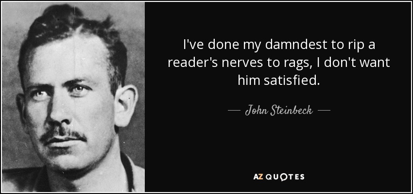 I've done my damndest to rip a reader's nerves to rags, I don't want him satisfied. - John Steinbeck