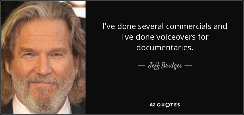 I've done several commercials and I've done voiceovers for documentaries. - Jeff Bridges