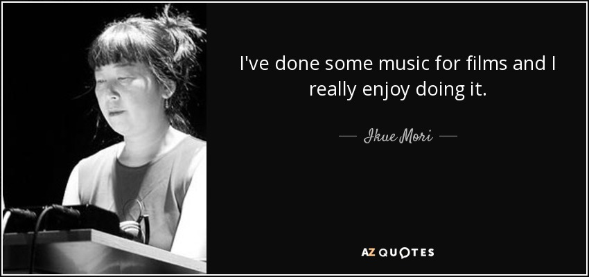 I've done some music for films and I really enjoy doing it. - Ikue Mori