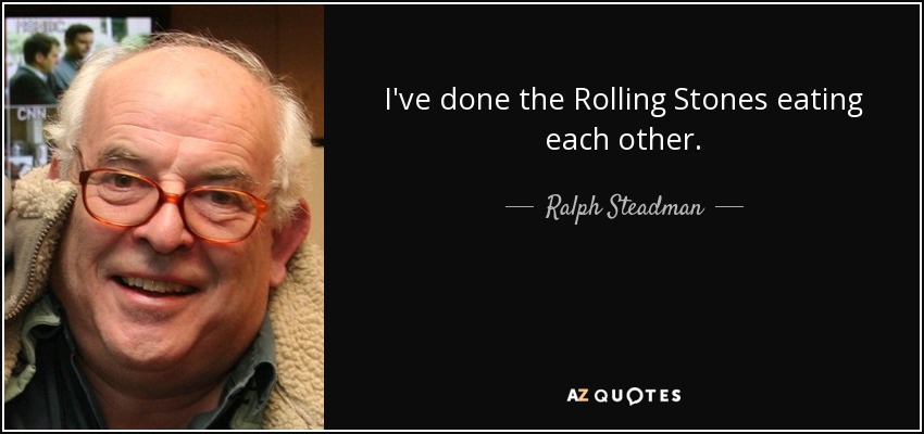 I've done the Rolling Stones eating each other. - Ralph Steadman