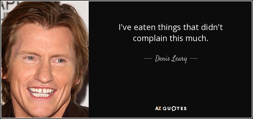 I've eaten things that didn't complain this much. - Denis Leary