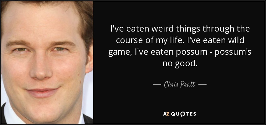 I've eaten weird things through the course of my life. I've eaten wild game, I've eaten possum - possum's no good. - Chris Pratt