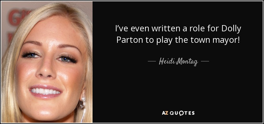 I’ve even written a role for Dolly Parton to play the town mayor! - Heidi Montag