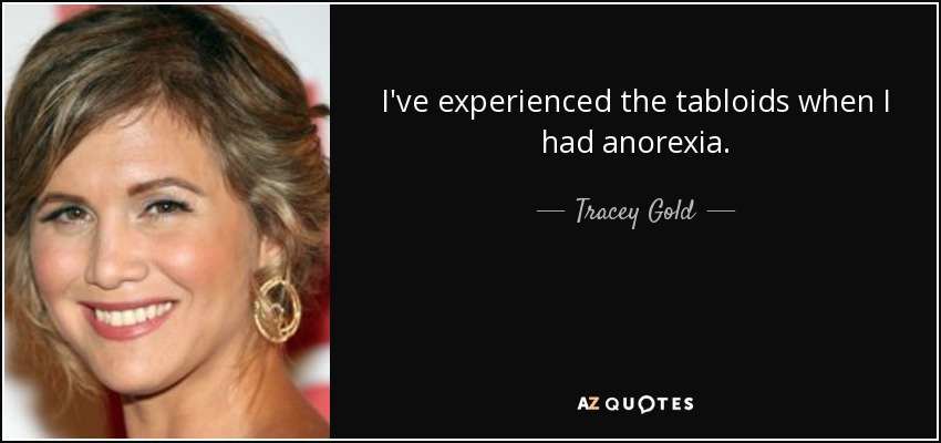 I've experienced the tabloids when I had anorexia. - Tracey Gold