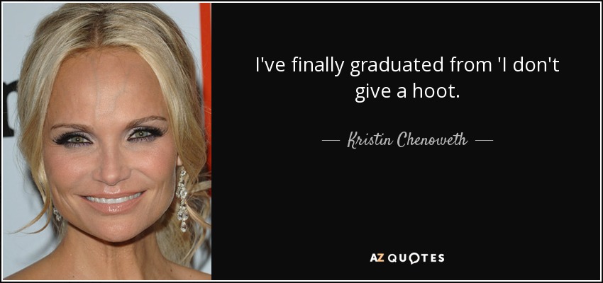 I've finally graduated from 'I don't give a hoot. - Kristin Chenoweth
